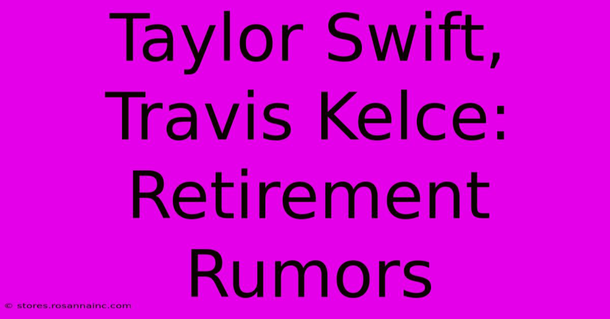 Taylor Swift, Travis Kelce: Retirement Rumors