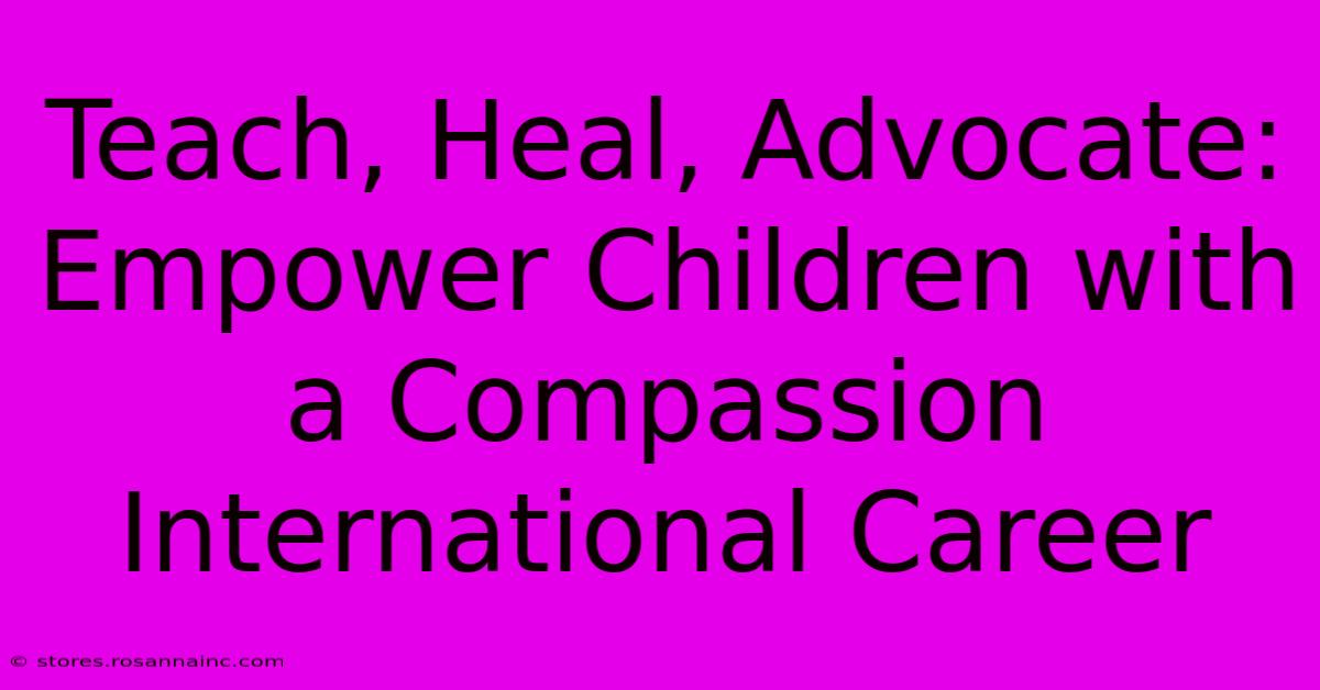 Teach, Heal, Advocate: Empower Children With A Compassion International Career