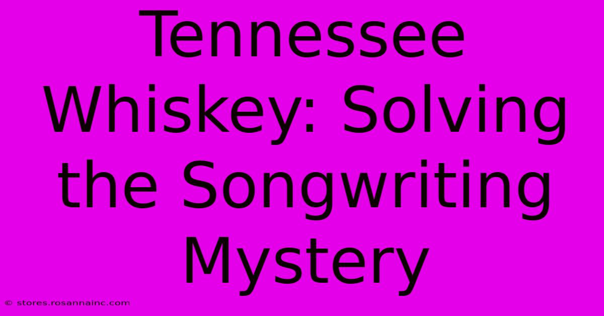 Tennessee Whiskey: Solving The Songwriting Mystery