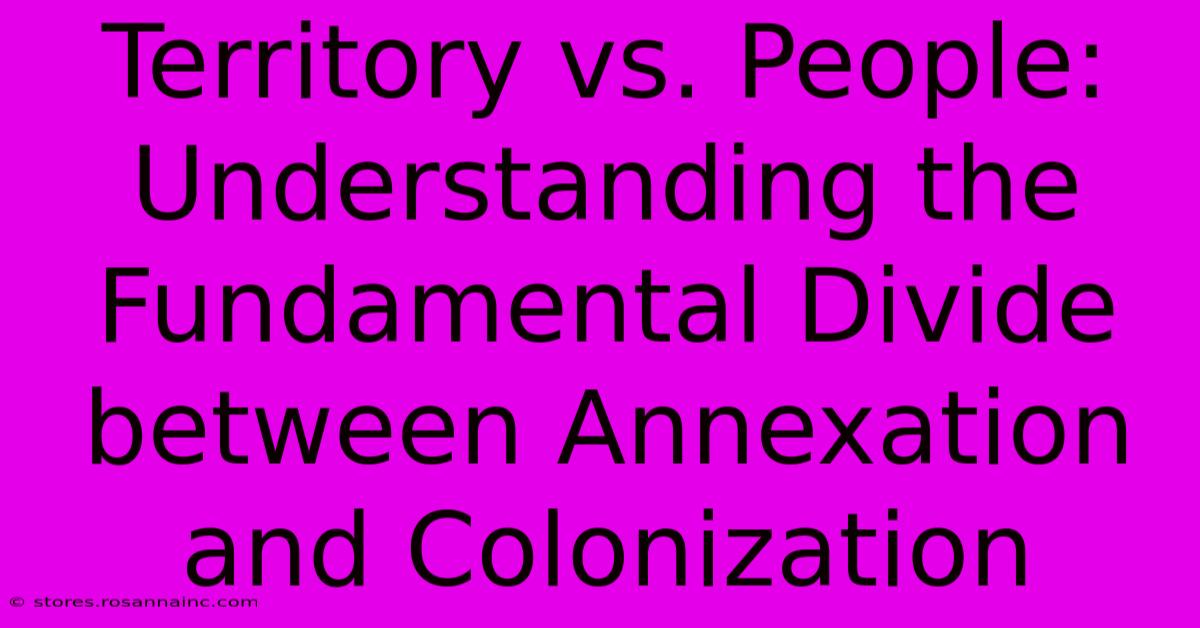 Territory Vs. People: Understanding The Fundamental Divide Between Annexation And Colonization