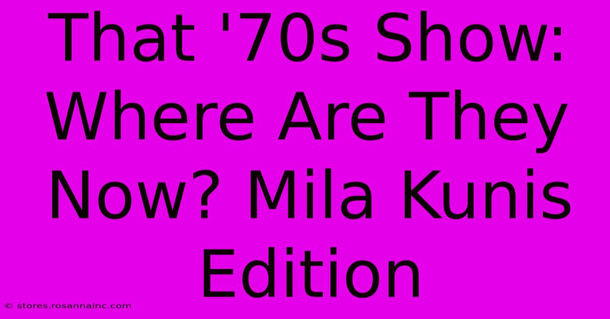 That '70s Show: Where Are They Now? Mila Kunis Edition