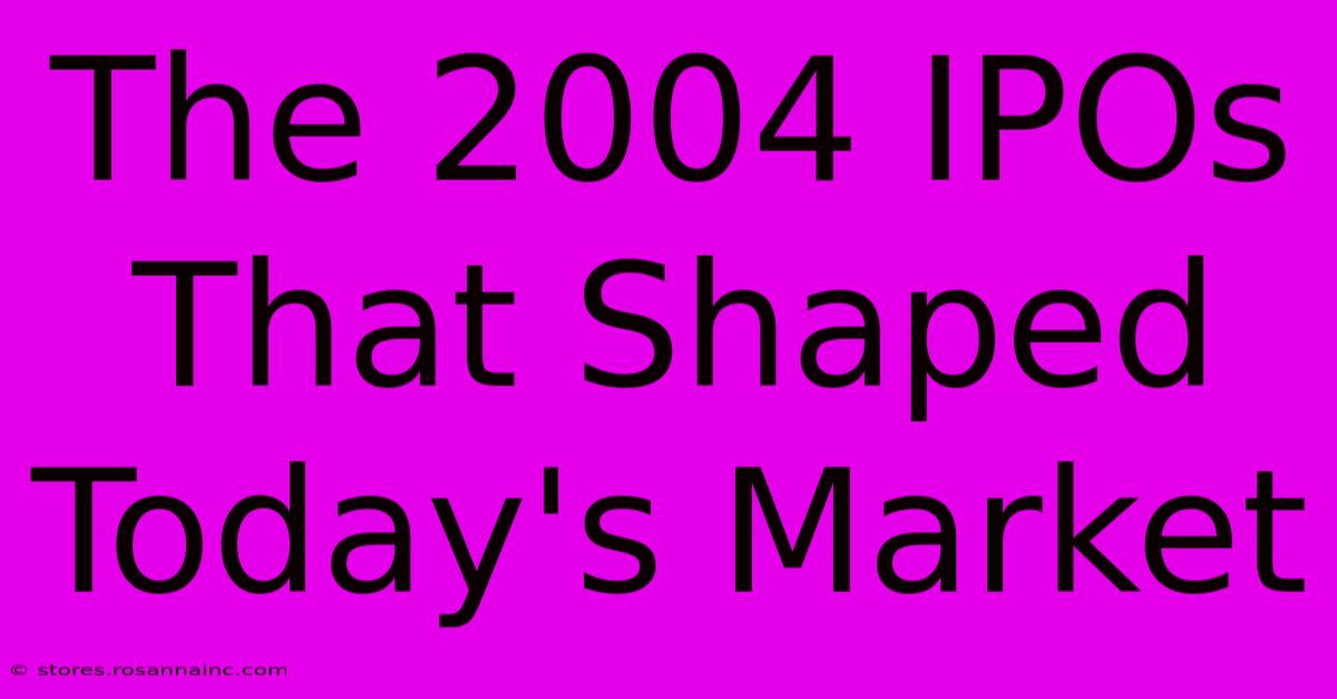 The 2004 IPOs That Shaped Today's Market