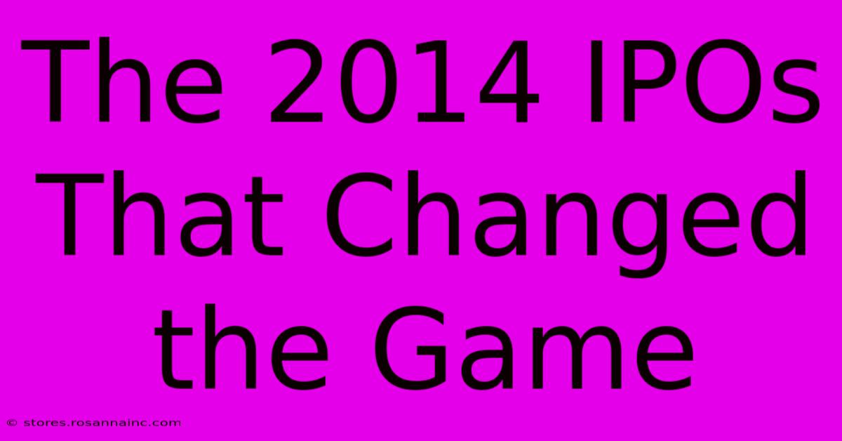 The 2014 IPOs That Changed The Game