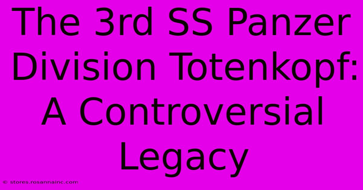 The 3rd SS Panzer Division Totenkopf: A Controversial Legacy