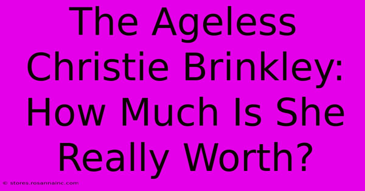 The Ageless Christie Brinkley: How Much Is She Really Worth?