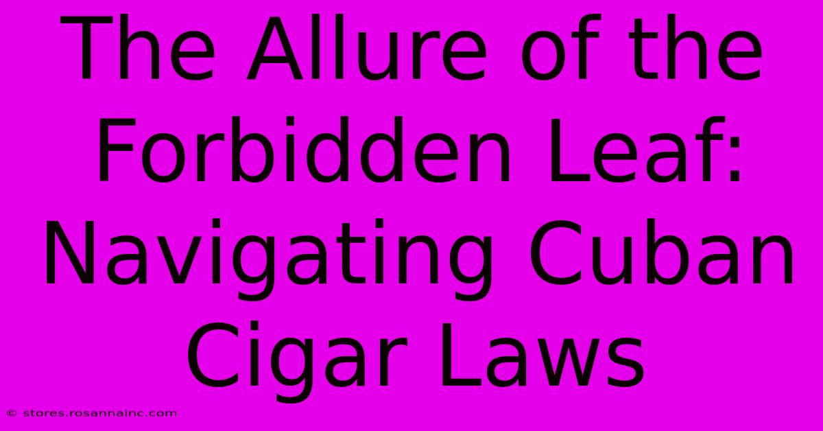 The Allure Of The Forbidden Leaf: Navigating Cuban Cigar Laws