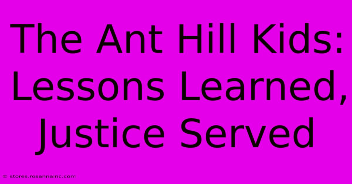 The Ant Hill Kids: Lessons Learned, Justice Served