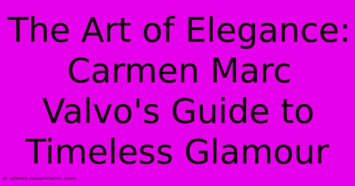 The Art Of Elegance: Carmen Marc Valvo's Guide To Timeless Glamour