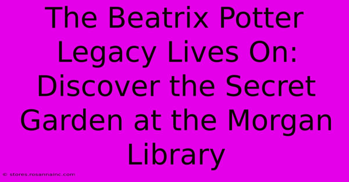 The Beatrix Potter Legacy Lives On: Discover The Secret Garden At The Morgan Library