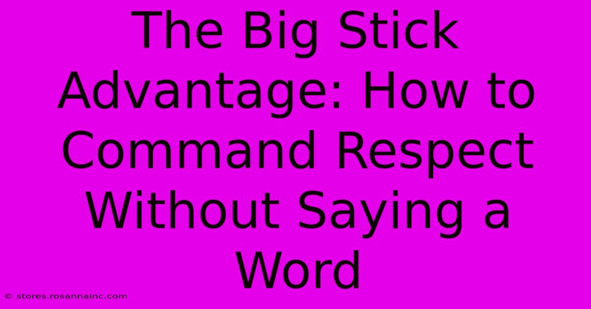 The Big Stick Advantage: How To Command Respect Without Saying A Word