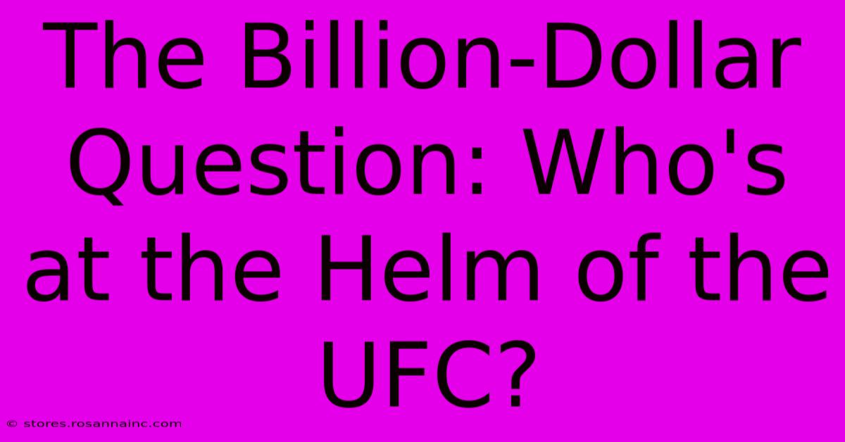 The Billion-Dollar Question: Who's At The Helm Of The UFC?