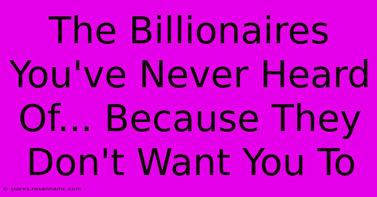 The Billionaires You've Never Heard Of... Because They Don't Want You To