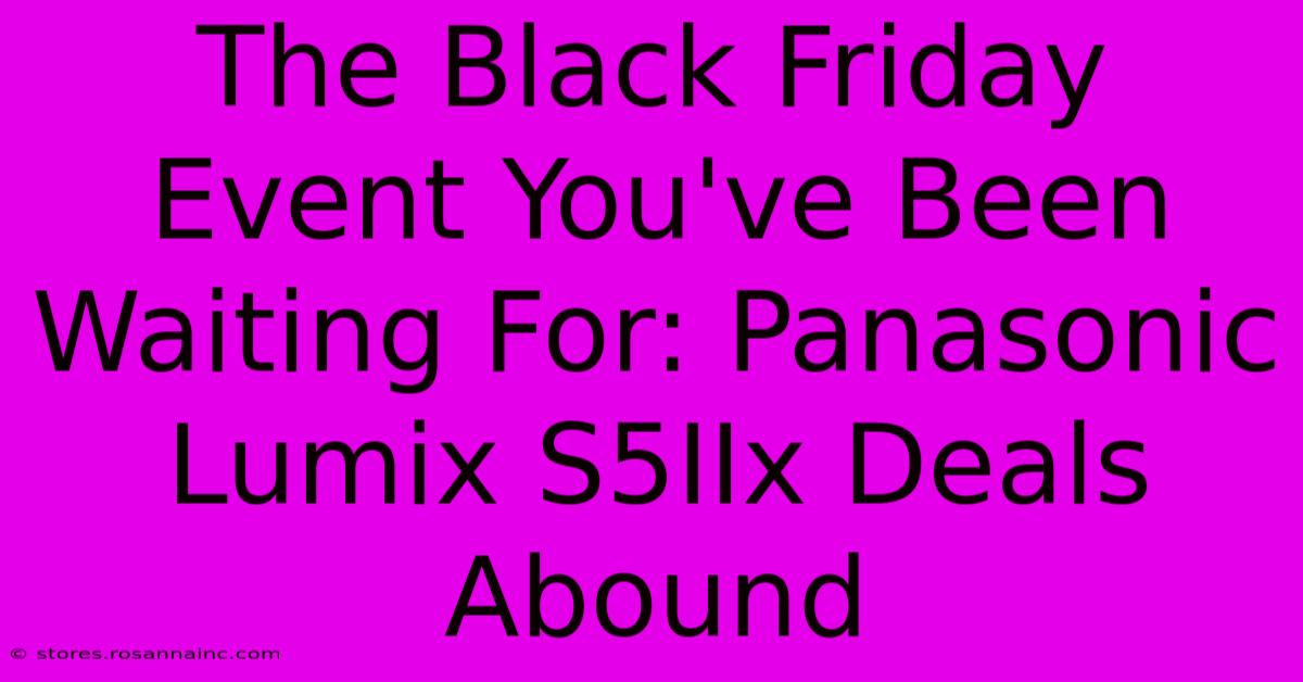 The Black Friday Event You've Been Waiting For: Panasonic Lumix S5IIx Deals Abound