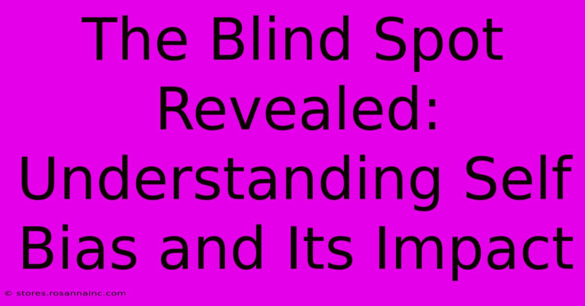 The Blind Spot Revealed: Understanding Self Bias And Its Impact