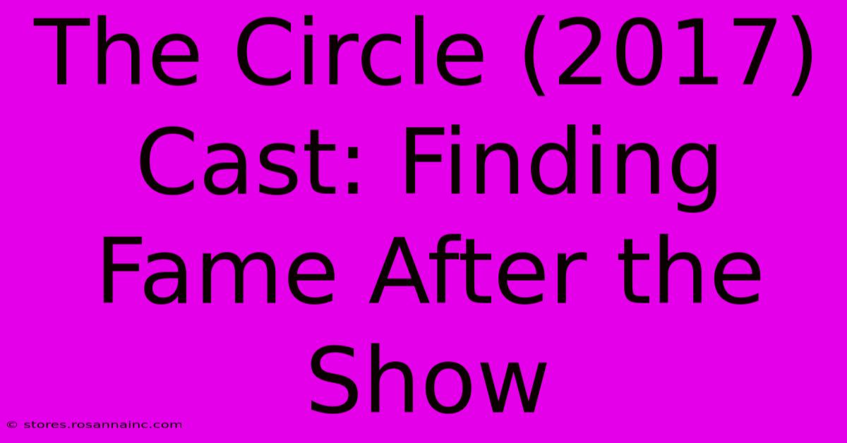 The Circle (2017) Cast: Finding Fame After The Show