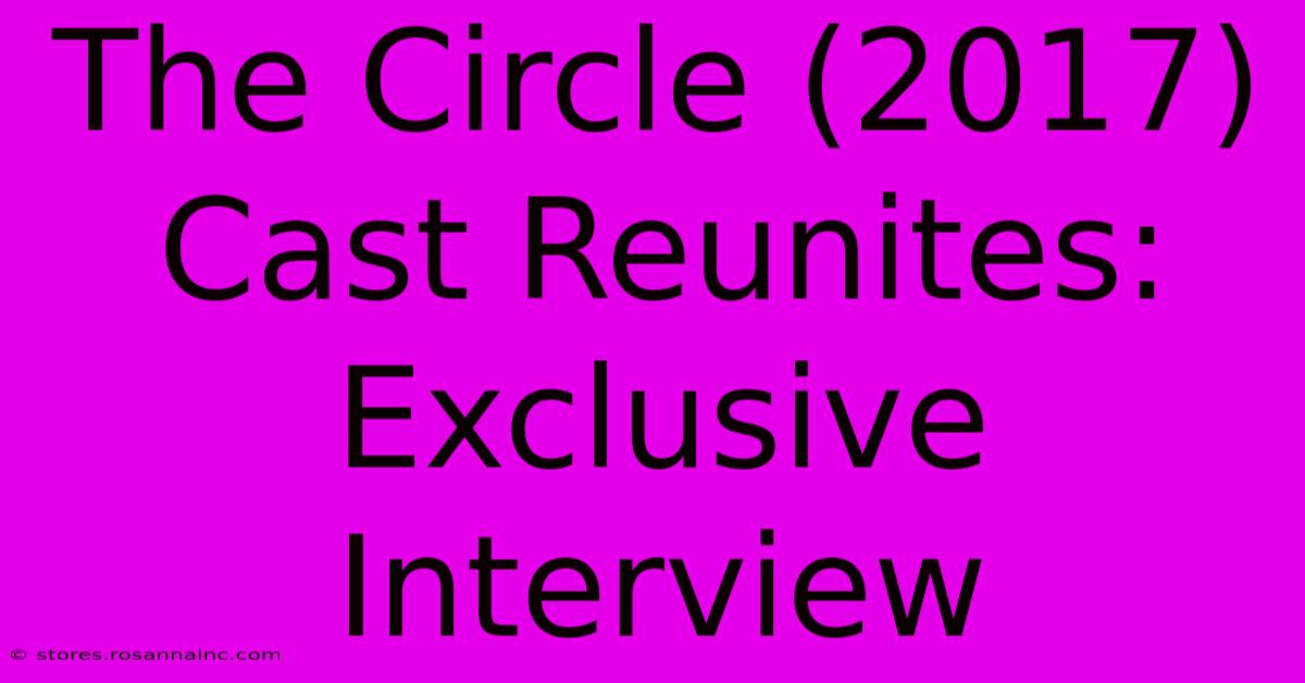 The Circle (2017) Cast Reunites: Exclusive Interview