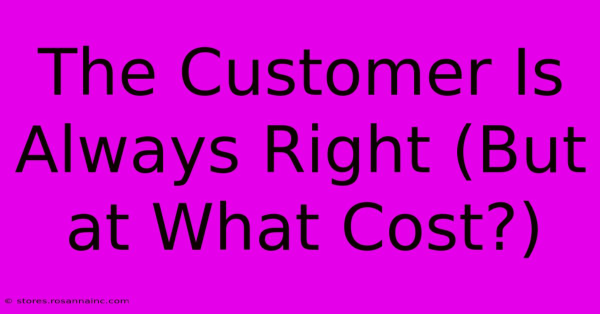 The Customer Is Always Right (But At What Cost?)