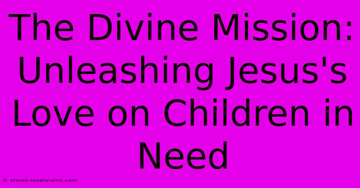 The Divine Mission: Unleashing Jesus's Love On Children In Need