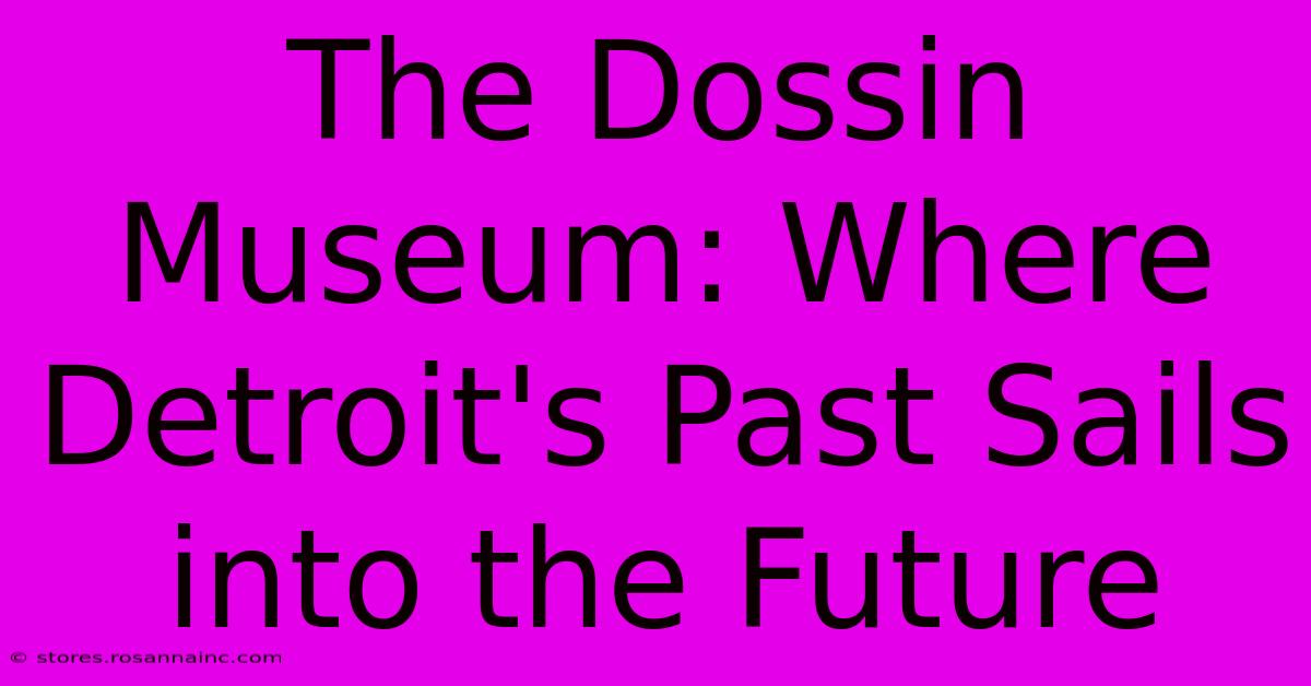 The Dossin Museum: Where Detroit's Past Sails Into The Future