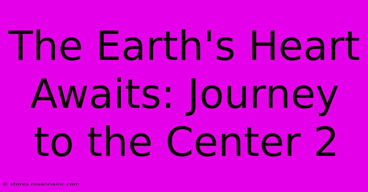 The Earth's Heart Awaits: Journey To The Center 2