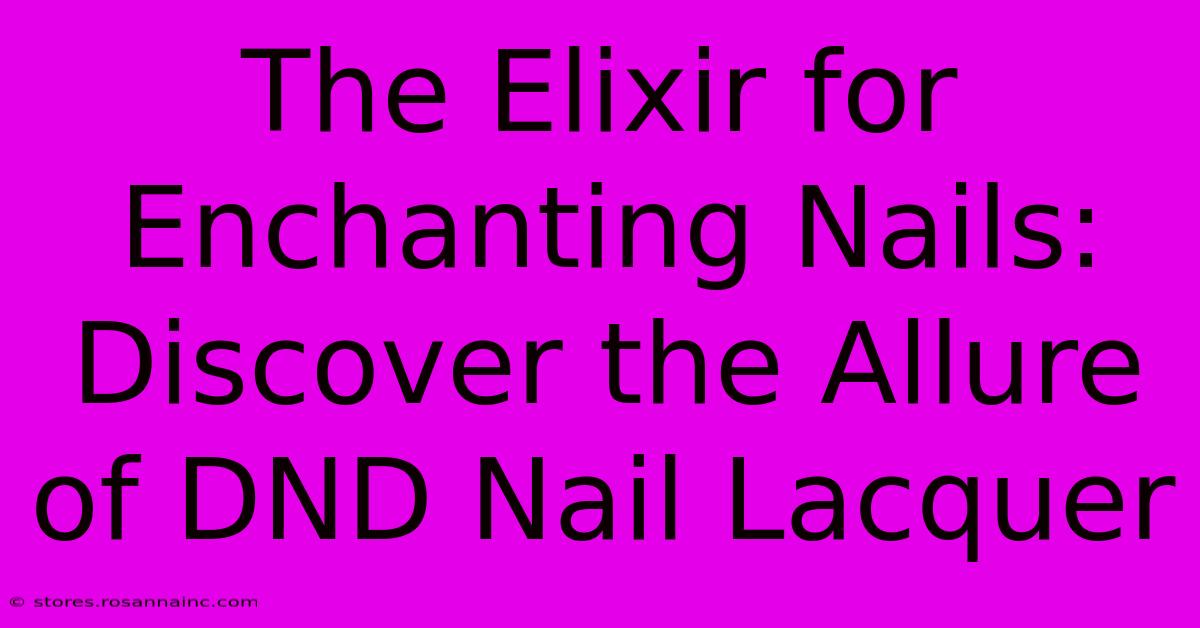 The Elixir For Enchanting Nails: Discover The Allure Of DND Nail Lacquer