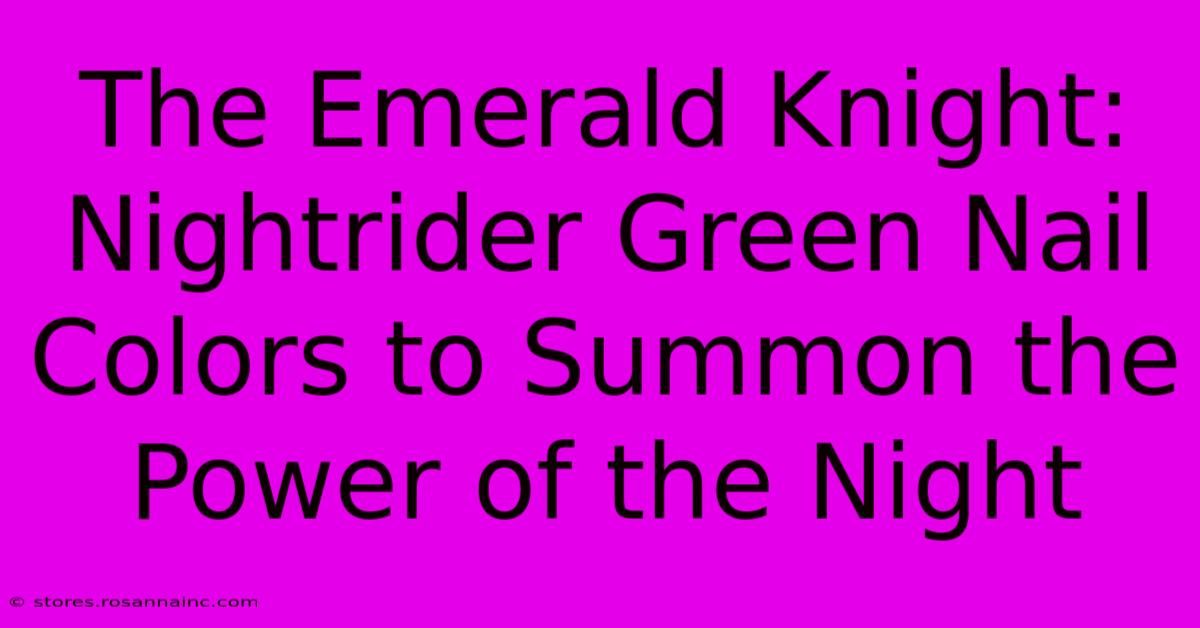 The Emerald Knight: Nightrider Green Nail Colors To Summon The Power Of The Night