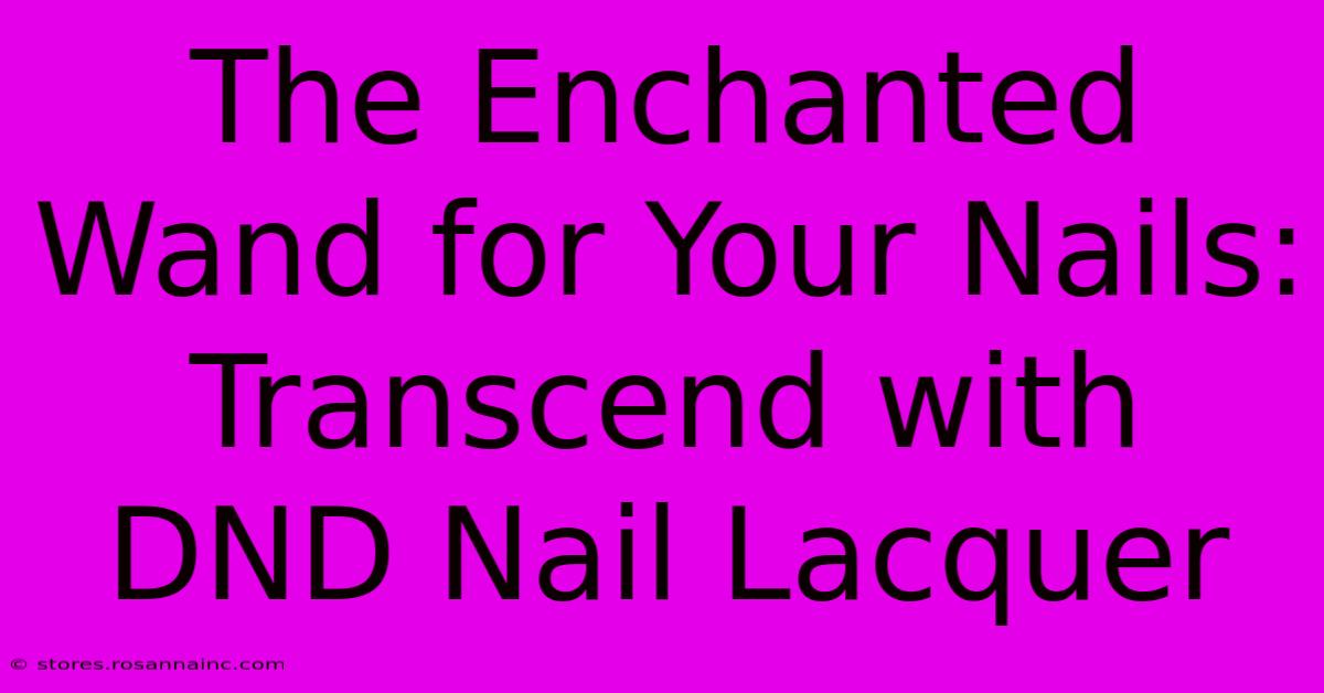 The Enchanted Wand For Your Nails: Transcend With DND Nail Lacquer