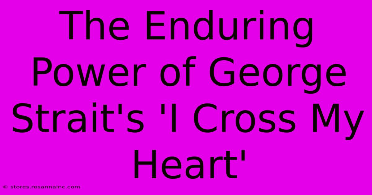 The Enduring Power Of George Strait's 'I Cross My Heart'