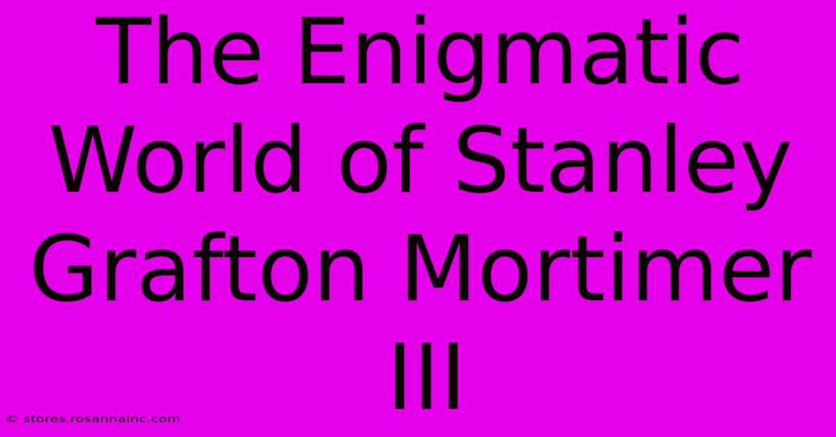 The Enigmatic World Of Stanley Grafton Mortimer III