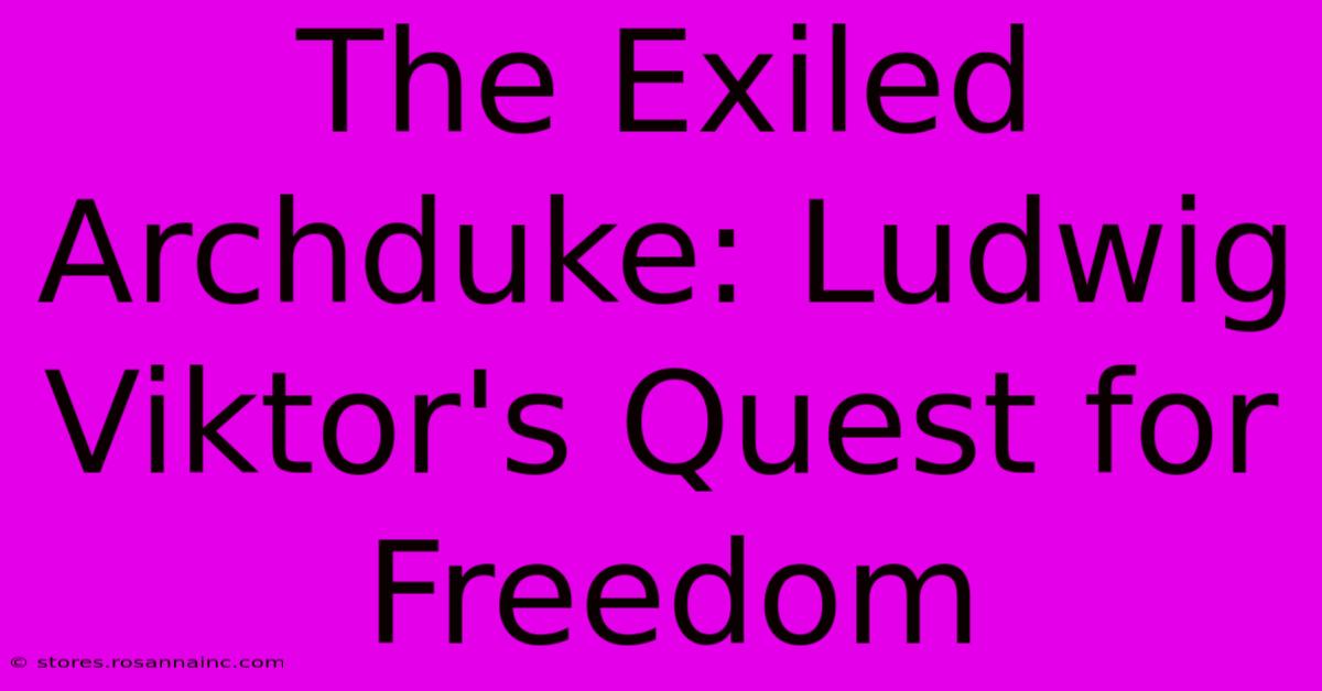 The Exiled Archduke: Ludwig Viktor's Quest For Freedom