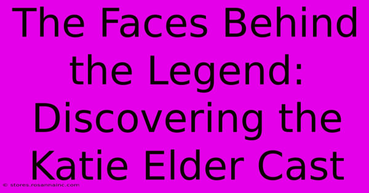 The Faces Behind The Legend: Discovering The Katie Elder Cast