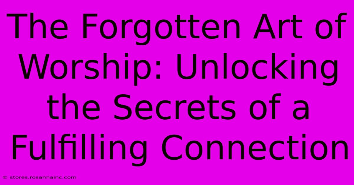 The Forgotten Art Of Worship: Unlocking The Secrets Of A Fulfilling Connection