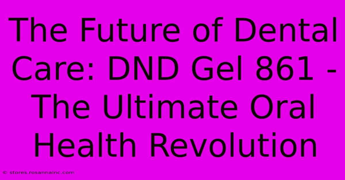 The Future Of Dental Care: DND Gel 861 - The Ultimate Oral Health Revolution