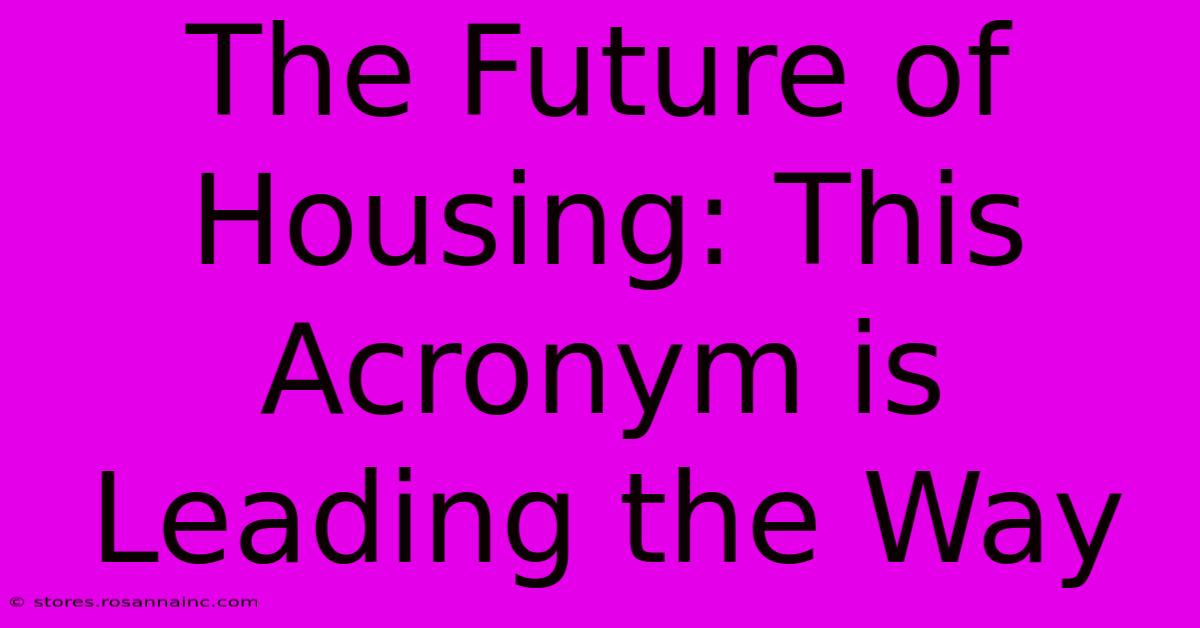 The Future Of Housing: This Acronym Is Leading The Way