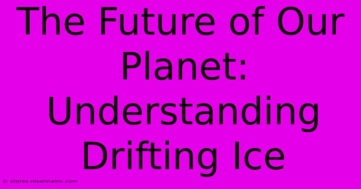 The Future Of Our Planet: Understanding Drifting Ice