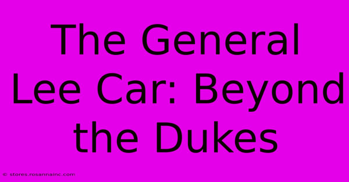 The General Lee Car: Beyond The Dukes