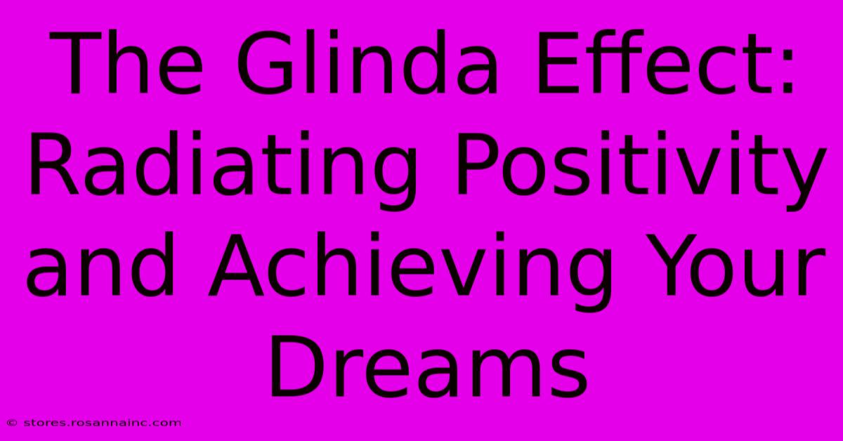 The Glinda Effect: Radiating Positivity And Achieving Your Dreams