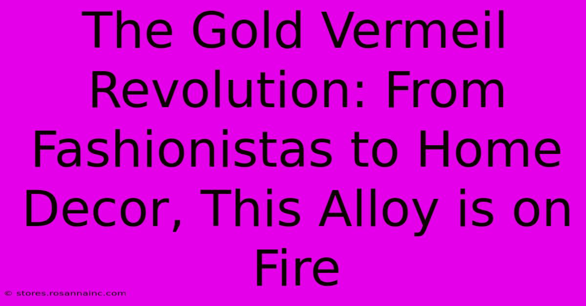 The Gold Vermeil Revolution: From Fashionistas To Home Decor, This Alloy Is On Fire