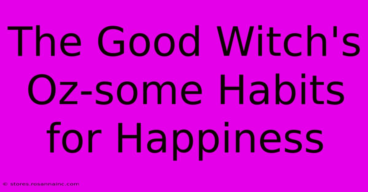 The Good Witch's Oz-some Habits For Happiness