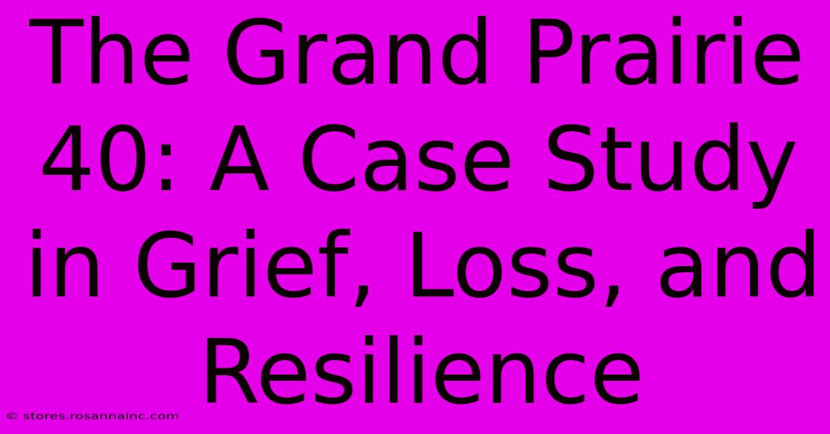 The Grand Prairie 40: A Case Study In Grief, Loss, And Resilience