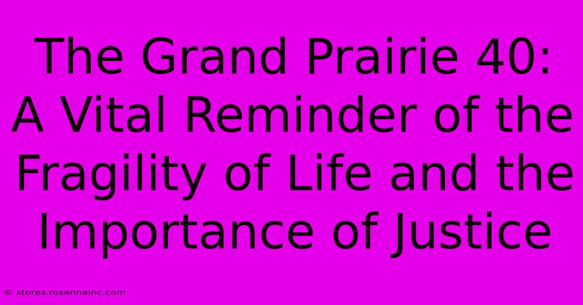 The Grand Prairie 40: A Vital Reminder Of The Fragility Of Life And The Importance Of Justice