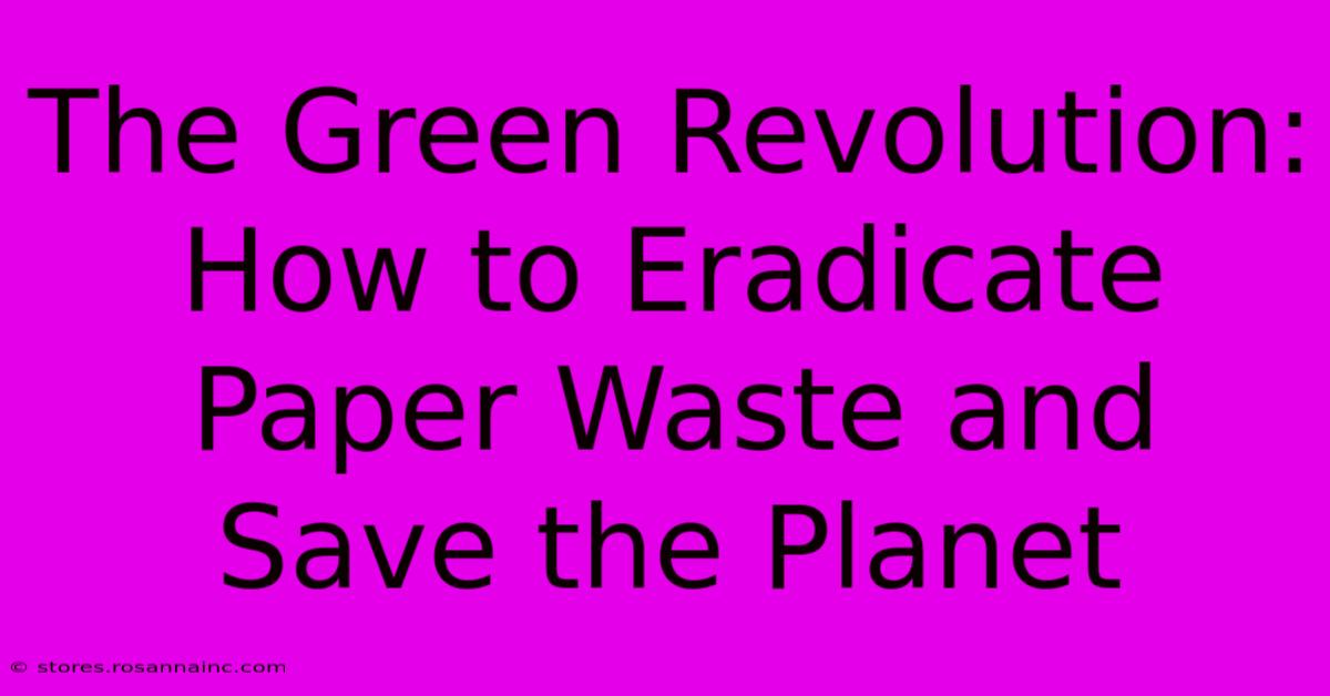 The Green Revolution: How To Eradicate Paper Waste And Save The Planet