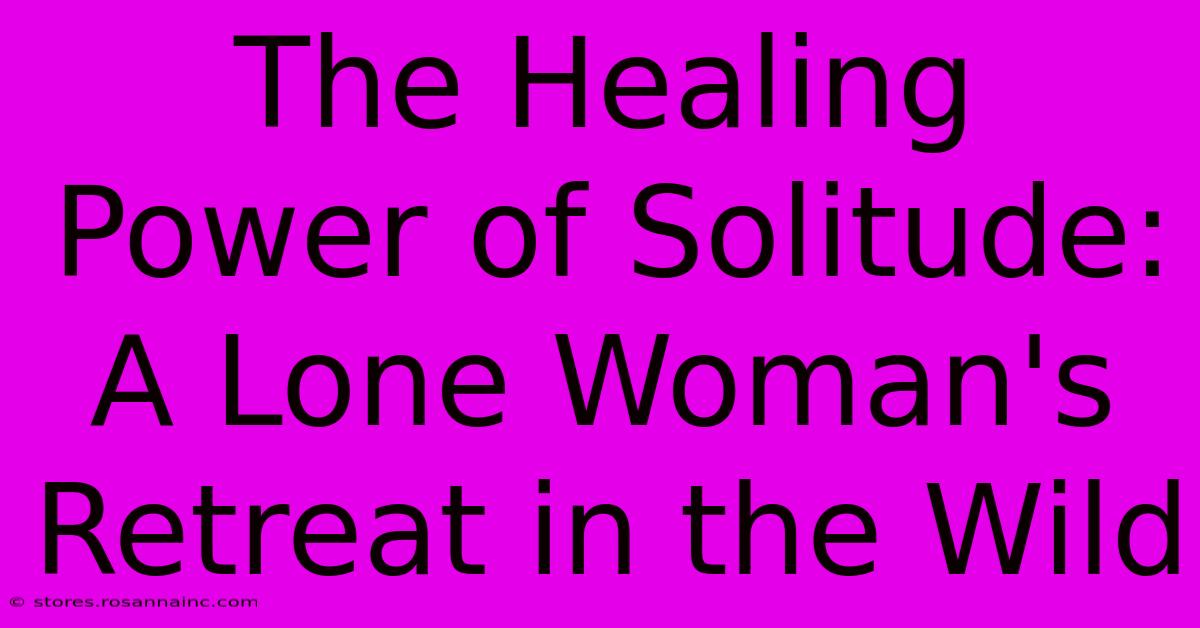 The Healing Power Of Solitude: A Lone Woman's Retreat In The Wild