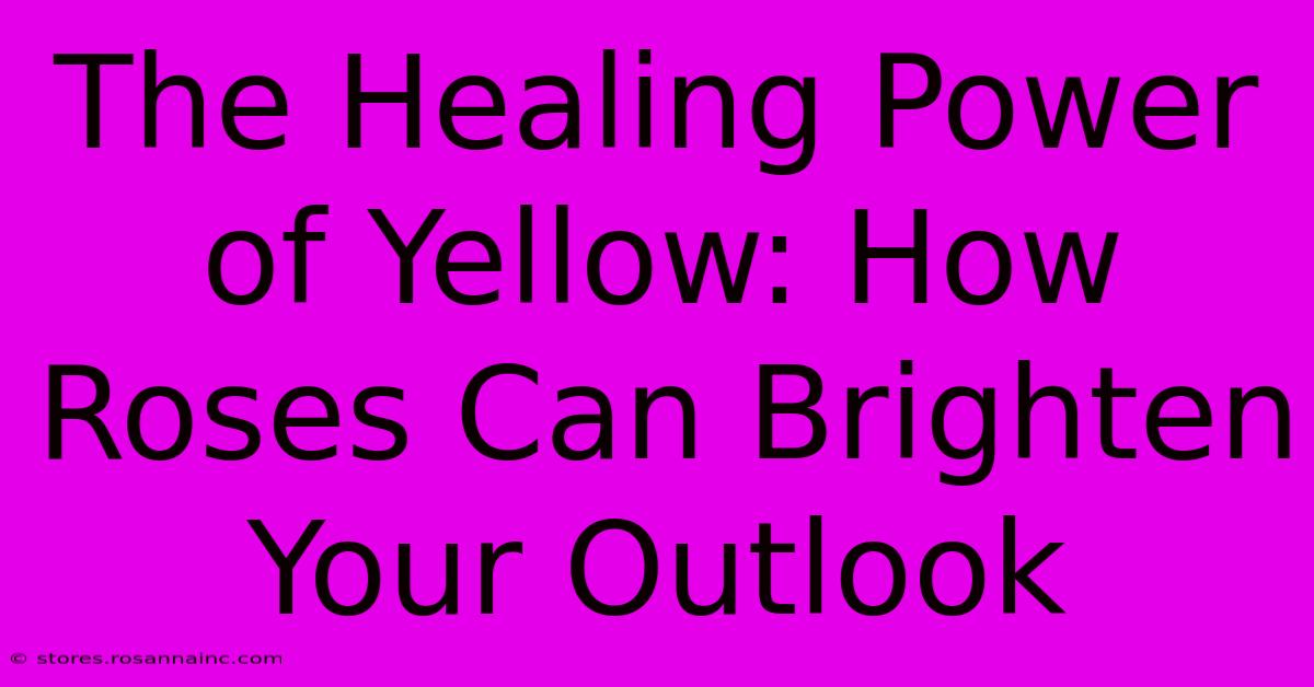 The Healing Power Of Yellow: How Roses Can Brighten Your Outlook