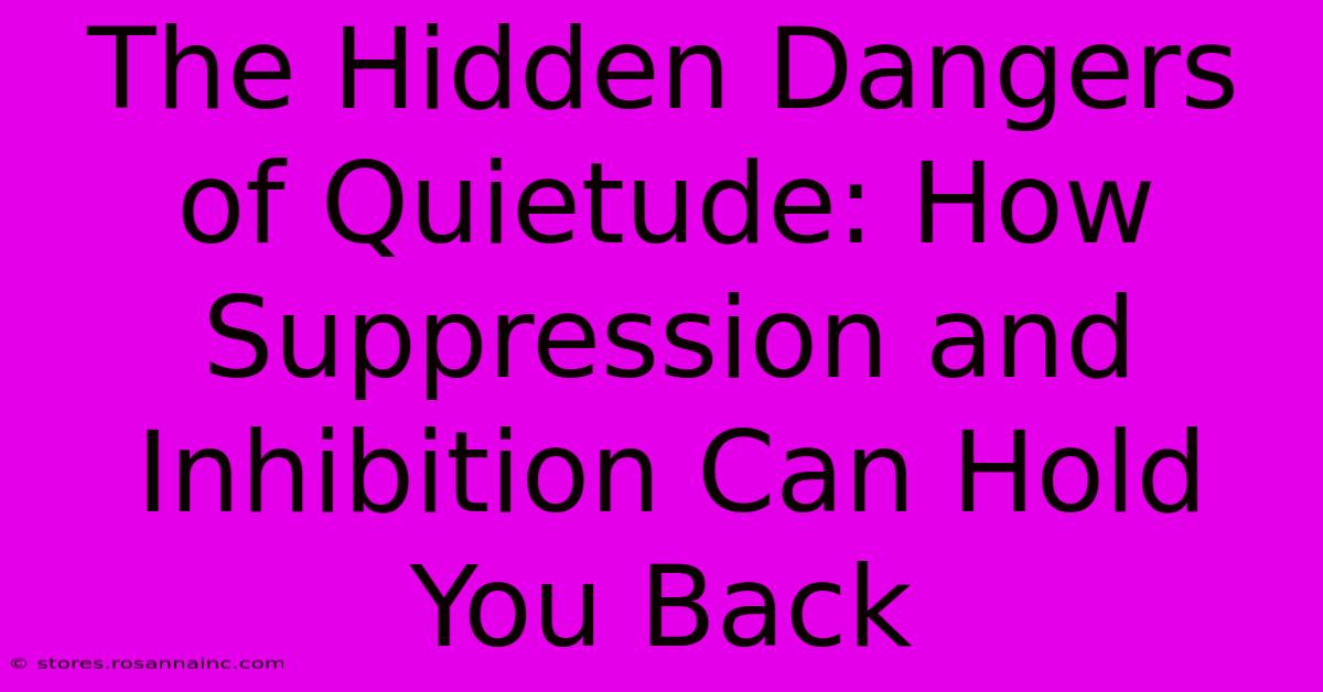 The Hidden Dangers Of Quietude: How Suppression And Inhibition Can Hold You Back