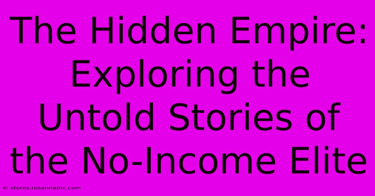 The Hidden Empire: Exploring The Untold Stories Of The No-Income Elite