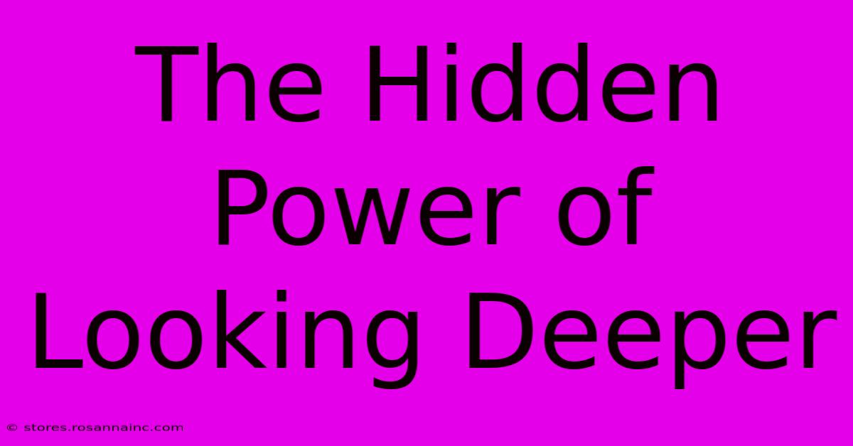 The Hidden Power Of Looking Deeper