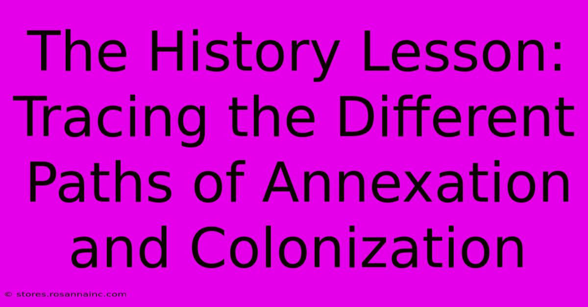 The History Lesson: Tracing The Different Paths Of Annexation And Colonization