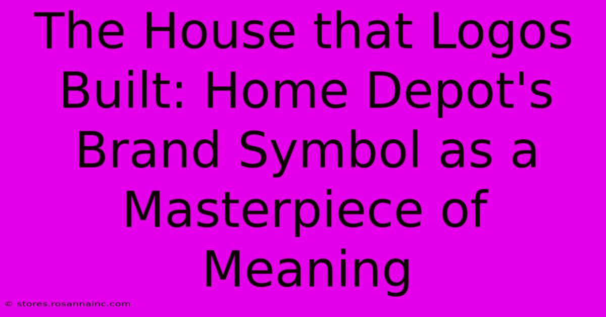 The House That Logos Built: Home Depot's Brand Symbol As A Masterpiece Of Meaning