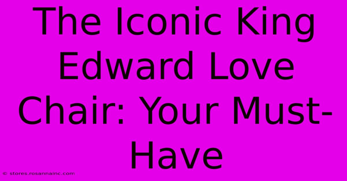 The Iconic King Edward Love Chair: Your Must-Have